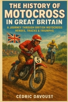 The History of Motocross in Great Britain: A Journey Through British Motocross: Heroes, Tracks & Triumphs B0FP5J99JN Book Cover