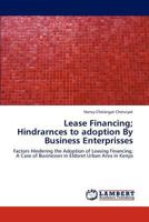 Lease Financing; Hindrarnces to adoption By Business Enterprisses: Factors Hindering the Adoption of Leasing Financing; A Case of Businesses in Eldoret Urban Area in Kenya 3659278440 Book Cover
