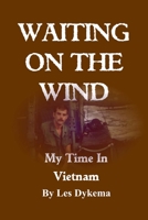 Waiting on the Wind: My Time In Vietnam, by Les Dykema 1716393485 Book Cover