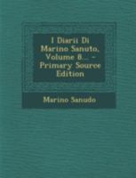 I Diarii Di Marino Sanuto: (Mccccxcvi-Mdxxxiii) Dall' Autografo Marciano Ital. Cl. VII Codd. Cdxix-Cdlxxvii; Volume 8 1017063672 Book Cover