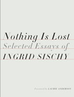 Nothing Is Lost: Selected Essays of Ingrid Sischy 1524732036 Book Cover