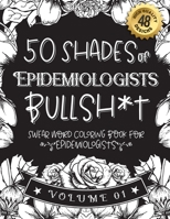50 Shades of Epidemiologists Bullsh*t: Swear Word Coloring Book For Epidemiologists: Funny gag gift for Epidemiologists w/ humorous cusses & snarky sa B08RZ4HQWQ Book Cover