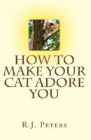 How to Make Your Cat Adore You 1461104726 Book Cover