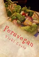 Peruvegan: Easy, Cheesy, Cozy & Creamy Vegan Peruvian Recipes 1495385280 Book Cover