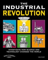 The Industrial Revolution: Investigate How Science and Technology Changed the World with 25 Projects 1936313812 Book Cover