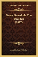 Neues Gemahlde Von Dresden (1817) 1167637941 Book Cover