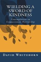 Wielding a Sword of Kindness: Contemplations on Compassionate Warriorship 1721614753 Book Cover