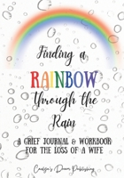 Finding a Rainbow Through the Rain: A Grief Journal & Workbook For the Loss Of A Wife B08ZBMR7SB Book Cover