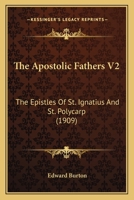 The Apostolic Fathers V2: The Epistles Of St. Ignatius And St. Polycarp 0548741972 Book Cover