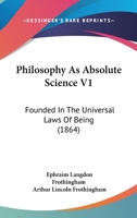 Philosophy As Absolute Science V1: Founded In The Universal Laws Of Being 1167022017 Book Cover