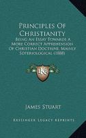 Principles of Christianity: Being an Essay Towards a More Correct Apprehension of Christian Doctrin 0530448521 Book Cover