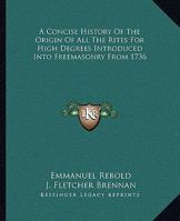 A Concise History Of The Origin Of All The Rites For High Degrees Introduced Into Freemasonry From 1736 1425329640 Book Cover