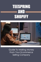 Teespring And Shopify: Guide To Making Money From Your Ecommerce Selling Company: Make Money From Ecommerce Selling Company B09BGPFXHX Book Cover