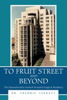 To Fruit Street and Beyond: The Massachusetts General Hospital Surgical Residency 1480833258 Book Cover