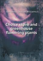 Choice stove and greenhouse flowering plants, comprising descriptions of upwards of thirteen hundred species and varieties, .. 0526218495 Book Cover