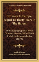 Six Years In Europe, Sequel To Thirty Years In The Harem: The Autobiographical Notes Of Melek-Hanum, Wife Of H.H. Kirbrizli-Mehemet-Pasha 1165691574 Book Cover