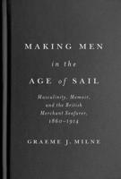 Making Men in the Age of Sail: Masculinity, Memoir and the British Merchant Seafarer, 1860–1914 0228021294 Book Cover