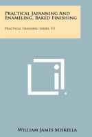 Practical Japanning and Enameling, Baked Finishing: Practical Finishing Series, V3 1258302039 Book Cover