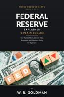 Federal Reserve Explained in Plain English: How the Fed Works, Interest Rates, Recessions, and Monetary Policy for Beginners B0HH7G2MG4 Book Cover