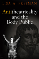 Antitheatricality and the Body Public 0812224558 Book Cover