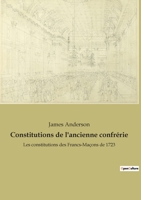 Constitutions de l'ancienne confrérie: Les constitutions des Francs-Maçons de 1723 2382749768 Book Cover