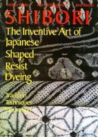 Shibori: The Inventive Art of Japanese Shaped Resist Dyeing : Tradition Techniques Innovation 0870115596 Book Cover