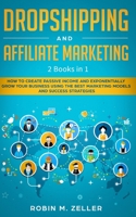 Dropshipping and Affiliate Marketing: 2 Books in 1 - How to Create Passive Income and Exponentially Grow Your Business Using the Best Marketing Models and Success Strategies 1088756050 Book Cover