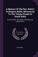 A Memoir of the Rev. Robert Turlington Noble: Missionary to the Telugu People in South India 1016030681 Book Cover