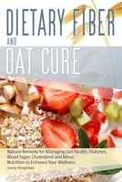 Dietary Fibre and Oat Cure: A Natural Remedy for Managing Gut Health, Diabetes, Blood Sugar, Cholesterol and More: Nutrition to Enhance Your Wellness B0DT8WN45J Book Cover