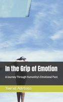 In the Grip of Emotion: A Journey Through Humanity's Emotional Past B0BYR9GYNG Book Cover