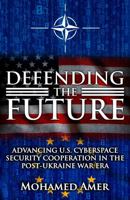 Defending the Future: Advancing U.S. Cyberspace Security Cooperation in the Post-Ukraine War Era 196403048X Book Cover