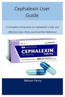 Cephalexin User Guide: A Complete Companion on Cephalexin’s Safe and Effective Uses, Risks, and Essential Reference B0FR2RX6KN Book Cover