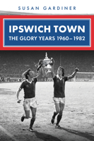 Ipswich Town: The Glory Years 1960-1982 139812303X Book Cover