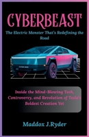 CyberBeast: The Electric Monster That’s Redefining the Road: Inside the Mind-Blowing Tech, Controversy, and Revolution of Tesla’s Boldest Creation Yet B0F9V22XF5 Book Cover