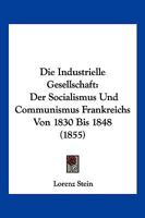 Die Industrielle Gesellschaft: Der Socialismus Und Communismus Frankreichs Von 1830 Bis 1848 (1855) 1168484804 Book Cover