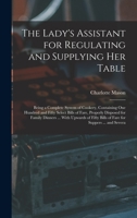 The Lady's Assistant for Regulating and Supplying Her Table: Being a Complete System of Cookery, Containing One Hundred and Fifty Select Bills of ... Bills of Fare for Suppers ... and Severa 117088802X Book Cover