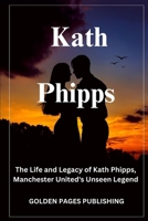 Kath Phipps: The Life and Legacy of Kath Phipps, Manchester United's Unseen Legend B0DPW1XPD6 Book Cover