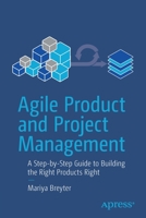 Agile Product and Project Management: A Step-by-Step Guide to Building the Right Products Right 1484281993 Book Cover