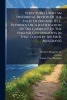 Structures Upon An Historical Review Of The State Of Ireland, By F. Plowden Or, A Justification Of The Conduct Of The English Governments In That Country [by Sir R. Musgrave].... 1247532135 Book Cover