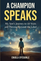 A Champion Speaks: My Son's Journey to 10 Years and Thriving Beyond the Label 1068554606 Book Cover