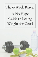 The 6-Week Reset:: A No Hype Guide to Losing Weight for Good B0HH8NGBM3 Book Cover