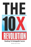 The 10x Revolution: The Roadmap to Unstoppable Success, 10X Productivity, 10X your income B0BYLBPWBC Book Cover