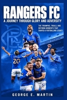 Rangers FC: A Journey Through Glory and Adversity: The Triumphs, Trials, and Defining Moments That Shaped a Footballing Legacy B0HJ92HKSY Book Cover