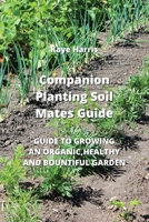 Companion Planting Soil Mates Guide: Guide to Growing an Organic, Healthy and Bountiful Garden 9993605050 Book Cover