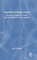 Anatomy of Illegal Power: Violence, Organized Crime and Corruption in Latin America 1041318855 Book Cover
