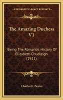 The Amazing Duchess V1: Being The Romantic History Of Elizabeth Chudleigh 1104477556 Book Cover