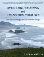 Overcome Hoarding and Transform Your Life: How to Choose Hope and Life Instead of Things 1508848661 Book Cover