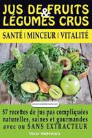 Jus de Fruits et de Légumes Crus: 57 recettes faciles et un Guide Pratique Complet pour améliorer votre alimentation .: Santé, Vitalité et Minceur, avec ... ET DURABLEMENT 2955413305 Book Cover