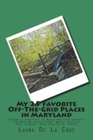 My 25 Favorite Off-The-Grid Places in Maryland: Places I traveled in Maryland that weren't invaded by every other wacky tourist that thought they shou 1721529977 Book Cover