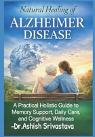 Natural Healing of Alzheimer Disease: A Practical Holistic Guide to Memory Support, Daily Care, and Cognitive Wellness B0GBD6RYJ7 Book Cover
